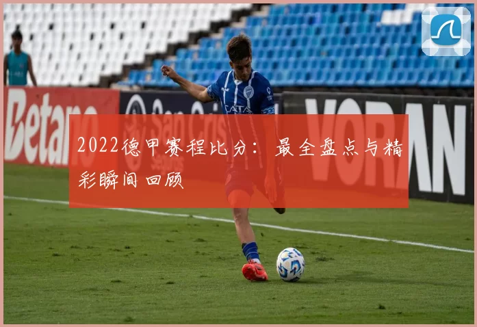 2022德甲赛程比分:最全盘点与精彩瞬间回顾