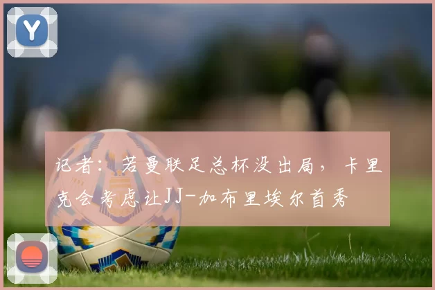 记者：若曼联足总杯没出局，卡里克会考虑让JJ-加布里埃尔首秀