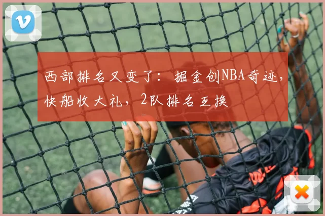 西部排名又变了：掘金创NBA奇迹，快船收大礼，2队排名互换