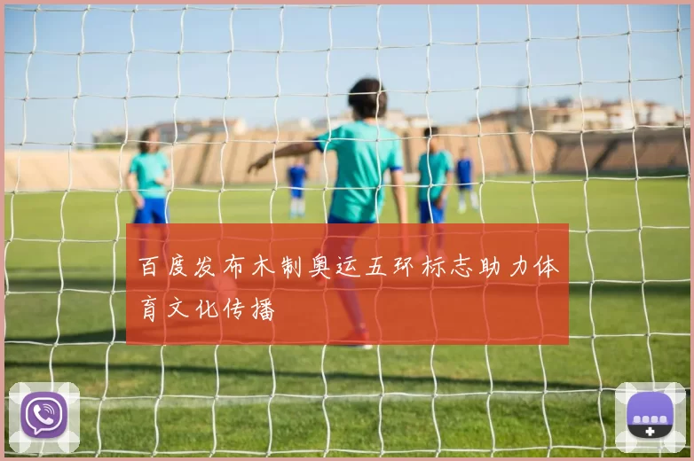 百度发布木制奥运五环标志助力体育文化传播