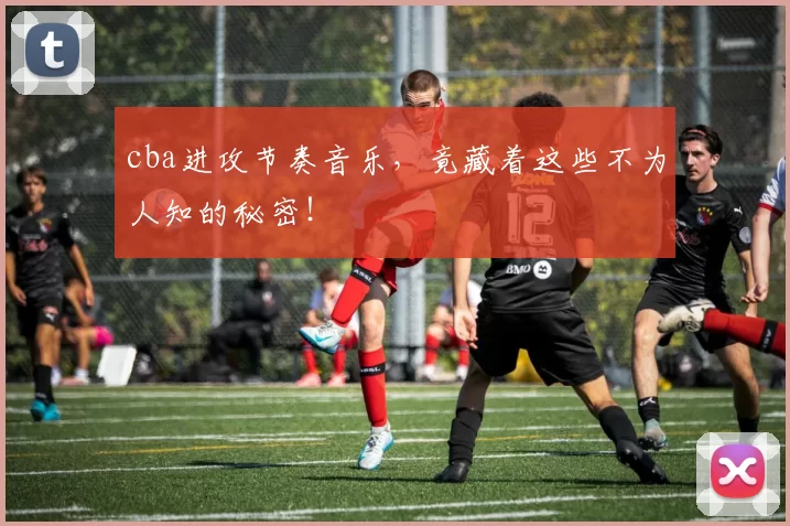 cba进攻节奏音乐，竟藏着这些不为人知的秘密！