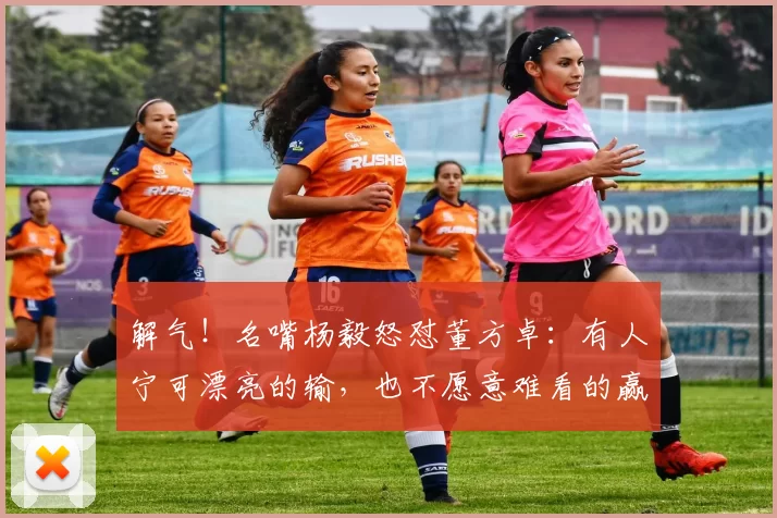 解气!名嘴杨毅怒怼董方卓:有人宁可漂亮的输,也不愿意难看的赢