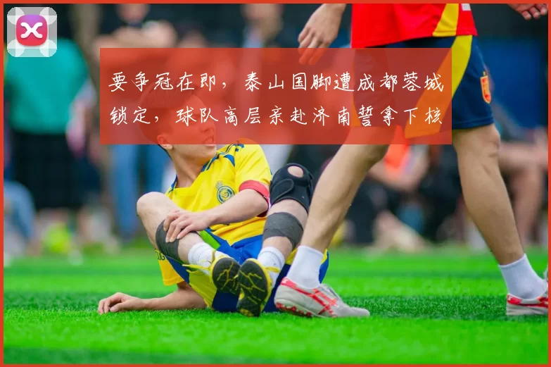 要争冠在即，泰山国脚遭成都蓉城锁定，球队高层亲赴济南誓拿下核心中场_李源一_赛季