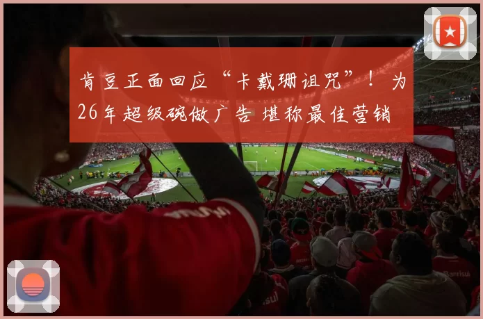 肯豆正面回应“卡戴珊诅咒”!为26年超级碗做广告 堪称最佳营销