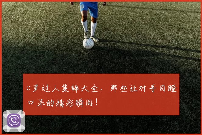 c罗过人集锦大全，那些让对手目瞪口呆的精彩瞬间！