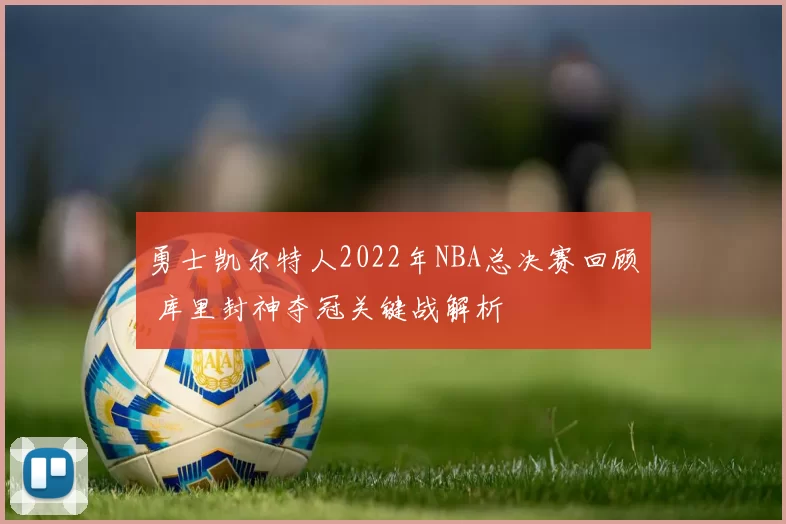勇士凯尔特人2022年NBA总决赛回顾 库里封神夺冠关键战解析