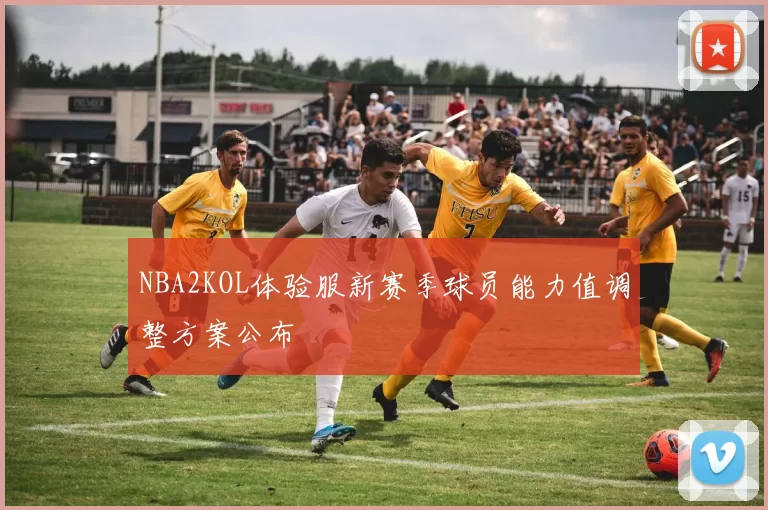 NBA2KOL体验服新赛季球员能力值调整方案公布