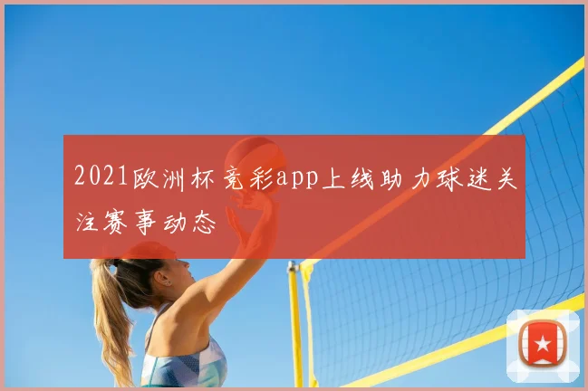 2021欧洲杯竞彩app上线助力球迷关注赛事动态