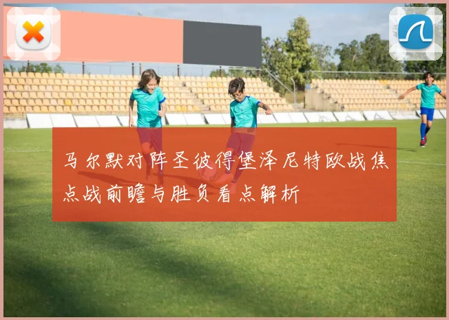 马尔默对阵圣彼得堡泽尼特欧战焦点战前瞻与胜负看点解析