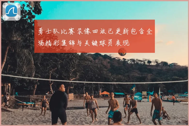 勇士队比赛录像回放已更新包含全场精彩集锦与关键球员表现