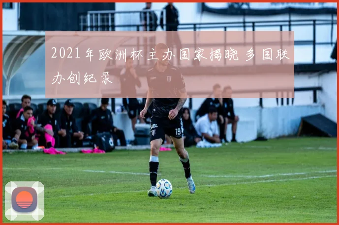 2021年欧洲杯主办国家揭晓 多国联办创纪录