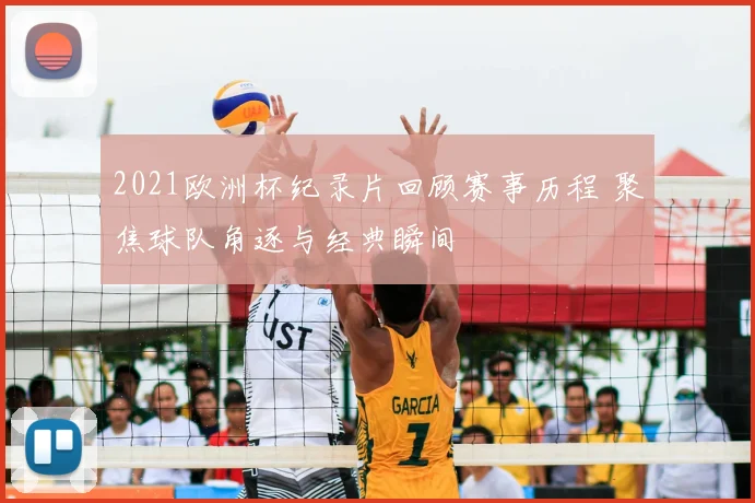 2021欧洲杯纪录片回顾赛事历程 聚焦球队角逐与经典瞬间