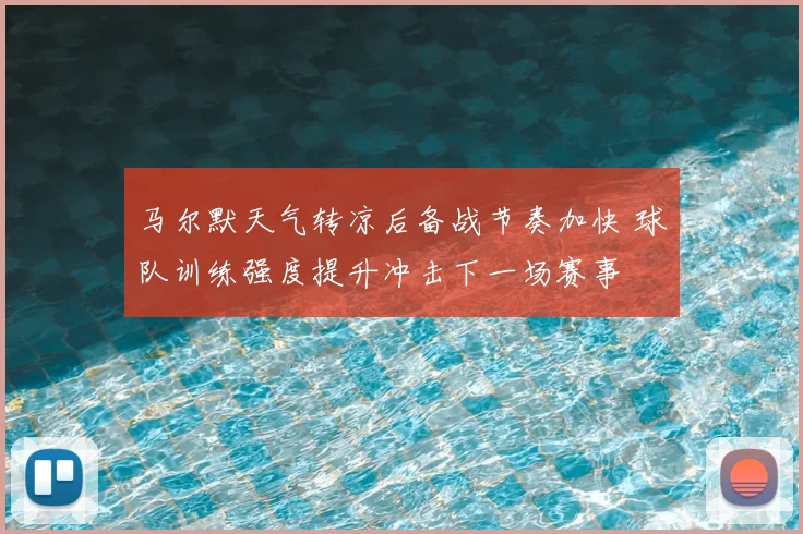 马尔默天气转凉后备战节奏加快 球队训练强度提升冲击下一场赛事