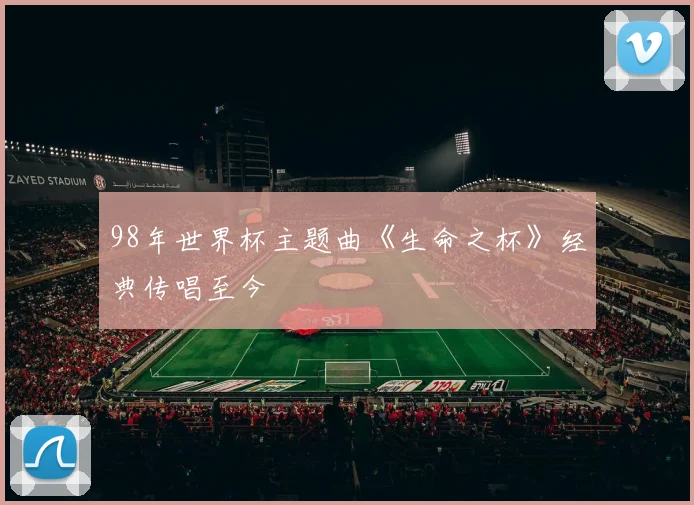 98年世界杯主题曲《生命之杯》经典传唱至今