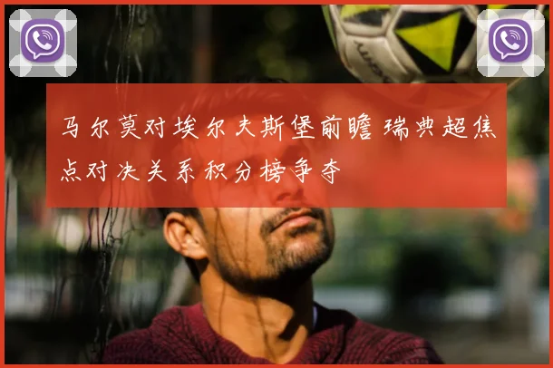 马尔莫对埃尔夫斯堡前瞻 瑞典超焦点对决关系积分榜争夺