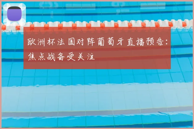 欧洲杯法国对阵葡萄牙直播预告:焦点战备受关注