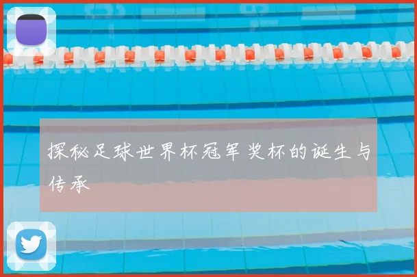 探秘足球世界杯冠军奖杯的诞生与传承