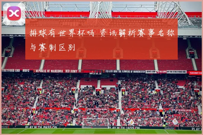 排球有世界杯吗 资讯解析赛事名称与赛制区别