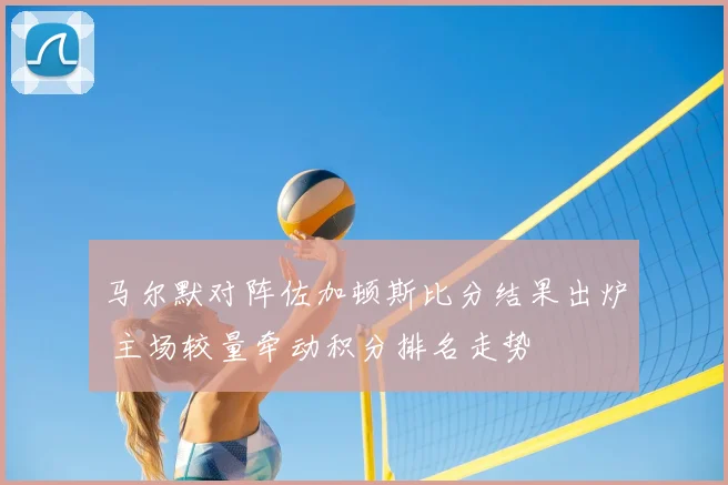 马尔默对阵佐加顿斯比分结果出炉 主场较量牵动积分排名走势