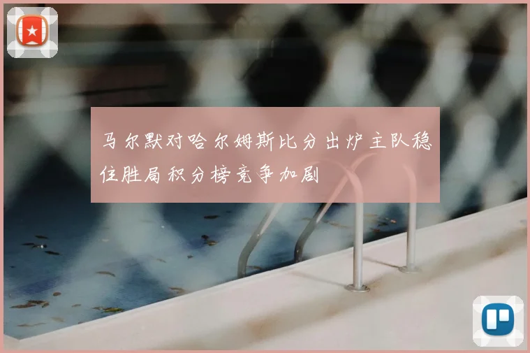 马尔默对哈尔姆斯比分出炉主队稳住胜局积分榜竞争加剧