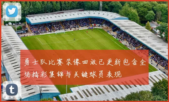 勇士队比赛录像回放已更新包含全场精彩集锦与关键球员表现
