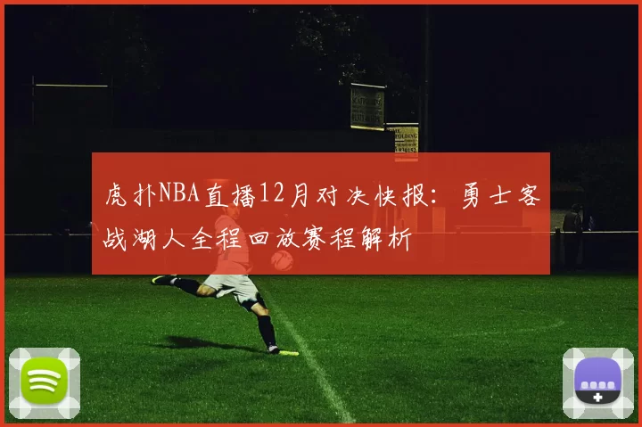 虎扑NBA直播12月对决快报：勇士客战湖人全程回放赛程解析