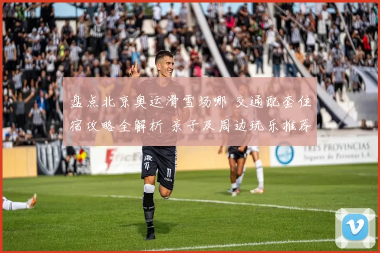 盘点北京奥运滑雪场哪 交通配套住宿攻略全解析 亲子及周边玩乐推荐