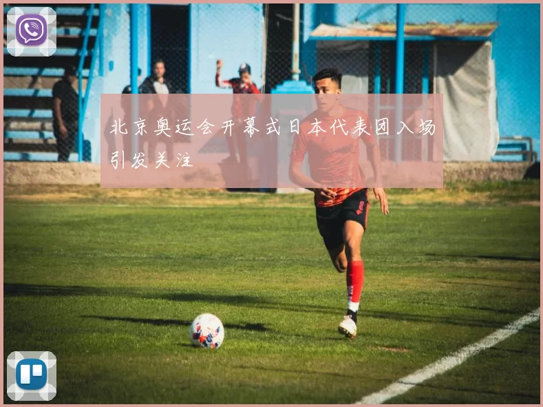 北京奥运会开幕式日本代表团入场引发关注