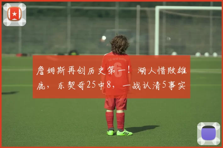 詹姆斯再创历史第一！湖人惜败雄鹿，东契奇25中8，一战认清5事实