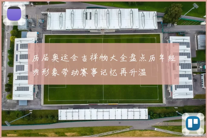 历届奥运会吉祥物大全盘点历年经典形象带动赛事记忆再升温