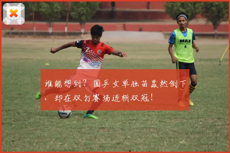 谁能想到?国乒女单独苗轰然倒下,却在双打赛场连斩双冠!