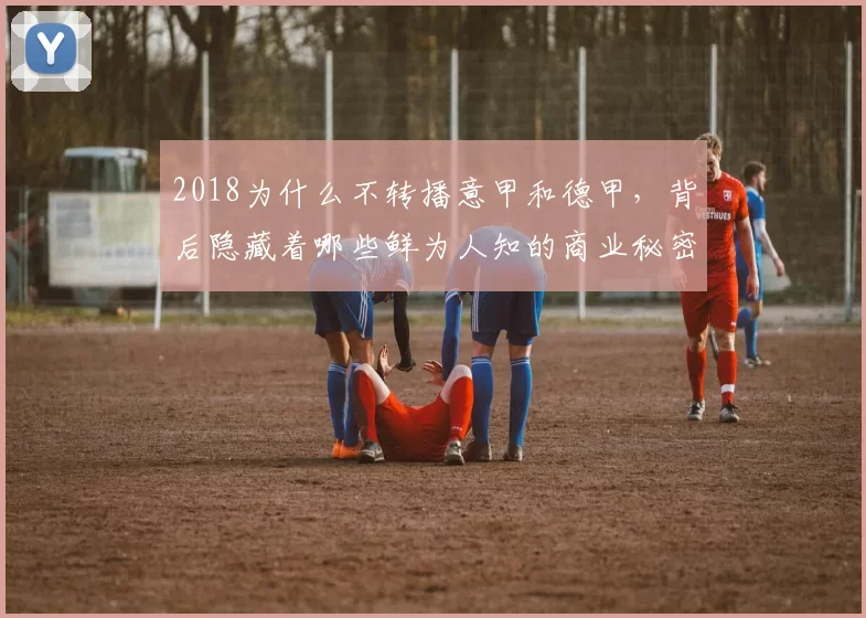 2018为什么不转播意甲和德甲，背后隐藏着哪些鲜为人知的商业秘密？
